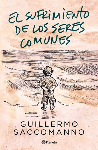 Guillermo Saccomanno El sufrimiento de los seres comunes Editorial Planeta