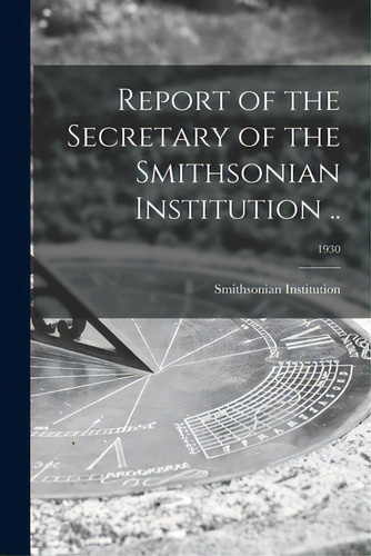 Report Of The Secretary Of The Smithsonian Institution ..; 1930, De Smithsonian Institution. Editorial Legare Street Pr, Tapa Blanda En Inglés