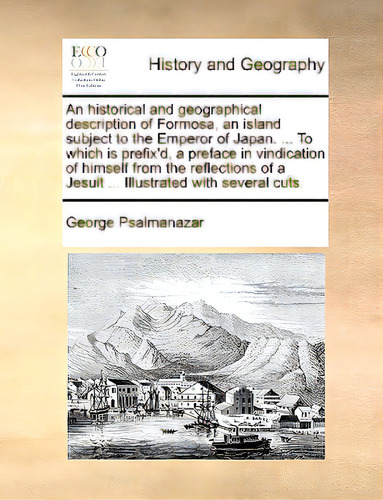 An Historical And Geographical Description Of Formosa, An Island Subject To The Emperor Of Japan...., De Psalmanazar, George. Editorial Gale Ecco Print Ed, Tapa Blanda En Inglés