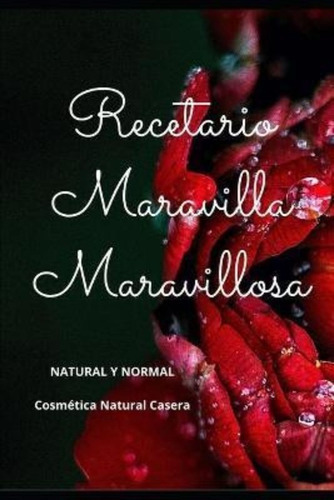 Recetario Maravilla Maravillosa : Cosmetica Natural Casera /