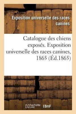 Catalogue Des Chiens Exposes. Exposition Universelle Des ...