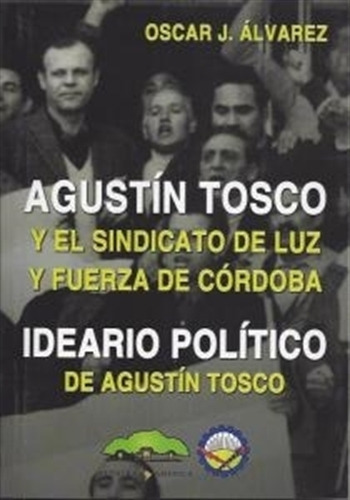 Agustin Tosco Y El Sindicato De Luz Y Fuerza De Cordoba - Ideario Politico De Agustin Tosco, De Alvarez, Oscar. Editorial Nuestra America, Tapa Blanda En Español