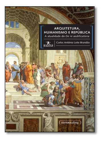 Arquitetura, Humanismo E República: A Atualidade Do De Re A, De Carlos Antônio Leite Brandão. Editora Ufmg, Capa Mole Em Português