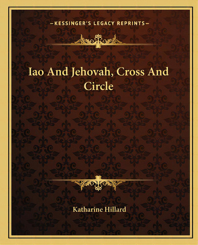 Iao And Jehovah, Cross And Circle, De Hillard, Katharine. Editorial Kessinger Pub Llc, Tapa Blanda En Inglés