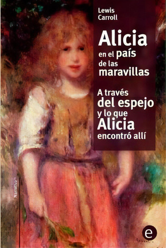 Alicia En El Pa S De Las Maravilla/a Trav S Del Espejo Y Lo Que Alicia Encontr All, De Lewis, Carroll. Editorial Createspace Independent Publishing Platform, Tapa Blanda En Español