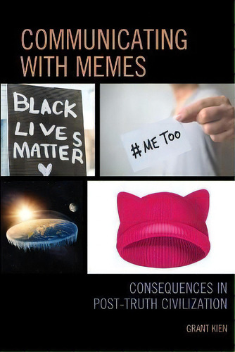 Communicating With Memes : Consequences In Post-truth Civilization: Consequences In Post-truth Civilization, De Grant Kien., Vol. 1. Editorial Lexington Books, Tapa Blanda En Inglés