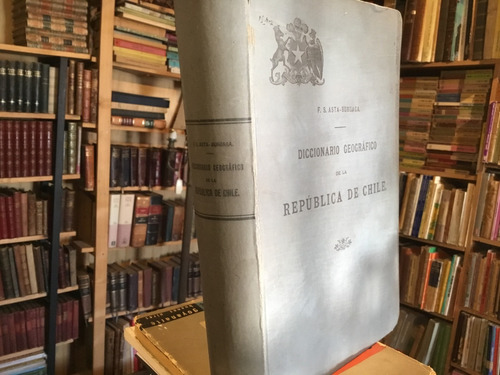 Diccionario Geográfico Chile Solano Asta Buruaga 1899