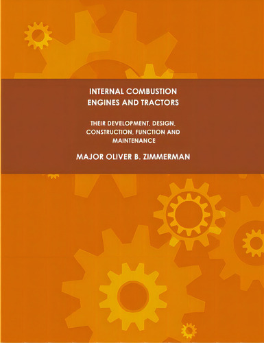 Internal Combustion Engines And Tractors, Their Development, Design, Construction, Function And M..., De Zimmerman, Major Oliver B.. Editorial Lulu Pr, Tapa Blanda En Inglés