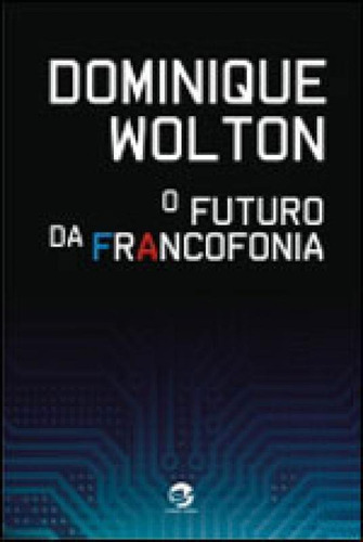 O Futuro Da Francofonia, De Wolton, Dominique. Editora Sulina, Capa Mole, Edição 1ª Edição - 2009 Em Português