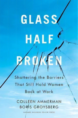 Glass Half-broken : Shattering The Barriers That Still Hold Women Back At Work, De Colleen Ammerman. Editorial Harvard Business Review Press, Tapa Dura En Inglés