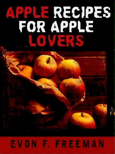 Apple Recipes For Apple Lovers, De Evon F. Freeman. Editorial Authorhouse, Tapa Blanda En Inglés