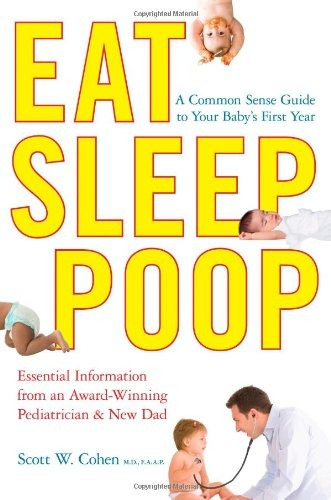 Eat, Sleep, Poop A Common Sense Guide To Your Babys First Ye