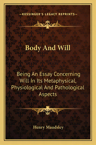 Body And Will: Being An Essay Concerning Will In Its Metaphysical, Physiological And Pathological..., De Maudsley, Henry. Editorial Kessinger Pub Llc, Tapa Blanda En Inglés