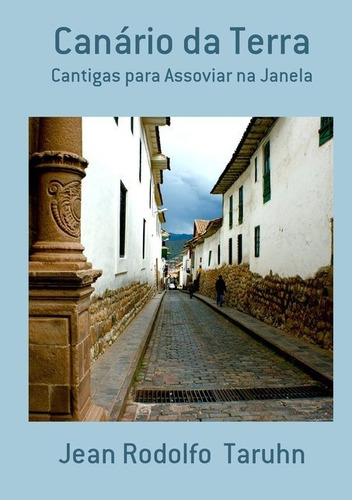 Canário da Terra: Cantigas para Assoviar  Janela, de Jean Rodolfo  Taruhn. Série Não aplicável Editora Clube de Autores, capa mole, edição 1 em português, 2011