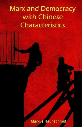 Marx And Democracy With Chinese Characteristics, De Markus Haunschmid. Editorial Createspace Independent Publishing Platform, Tapa Blanda En Inglés