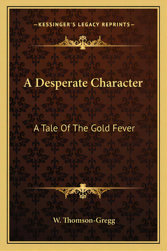 A Desperate Character: A Tale Of The Gold Fever, De Thomson-gregg, W.. Editorial Kessinger Pub Llc, Tapa Blanda En Inglés