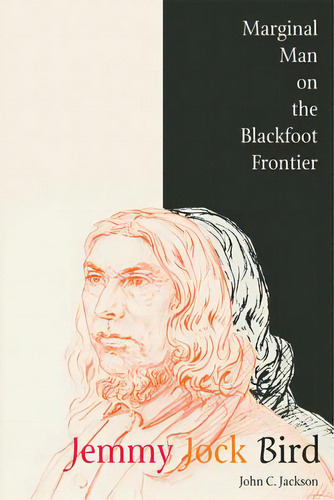 Jemmy Jock Bird: Marginal Man On The Blackfoot Frontier (new), De Jackson, John C.. Editorial Univ Of Calgary Pr, Tapa Blanda En Inglés