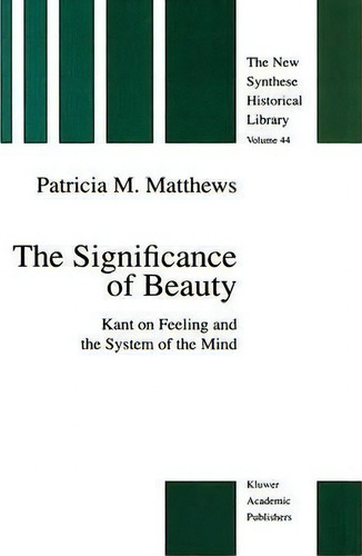 The Significance Of Beauty: Kant On Feeling And The System Of The Mind, De Patricia M. Matthews. The New Synthese Historical Library, Vol. 44. Editorial Springer, Tapa Dura En Inglés