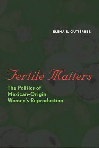 Fertile Matters : The Politics Of Mexican-origin Women's Reproduction, De Elena R. Gutierrez. Editorial University Of Texas Press, Tapa Blanda En Inglés