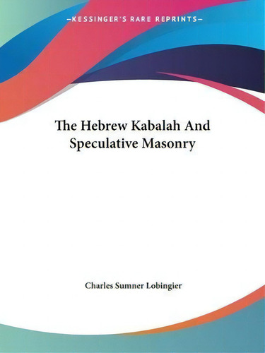 The Hebrew Kabalah And Speculative Masonry, De Charles Sumner Lobingier. Kessinger's Rare Reprints, Vol. 1. Editorial Kessinger Publishing, Tapa Blanda En Inglés