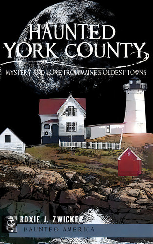 Haunted York County : Mystery And Lore From Maine's Oldest Towns, De Roxie J Zwicker. Editorial History Press Library Editions, Tapa Dura En Inglés