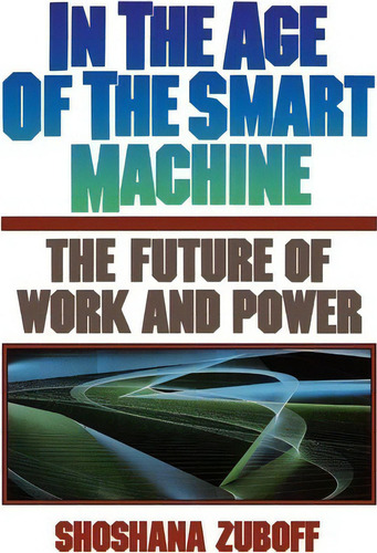 In The Age Of The Smart Machine : The Future Of Work And Power, De Shoshana Zuboff. Editorial Ingram Publisher Services Us, Tapa Blanda En Inglés