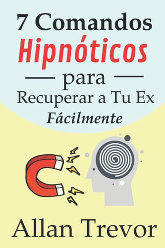 Libro: 7 Comandos Hipnóticos Para Recuperar A Tu Ex Fácilmen