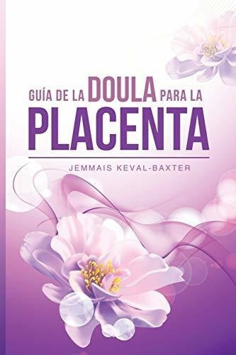 Guia De Doula Para La Placenta - Keval-baxter, Mrs., De Keval-baxter, Mrs Jemm. Editorial Matrilinial Ink En Español