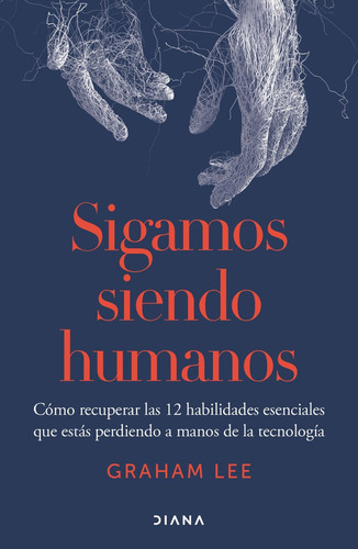 Sigamos Siendo Humanos: Cómo Recuperar Las 12 Habilidades Esenciales Que Estás Perdiendo A Manos De La Tecnología, De Graham Lee. Editorial Diana, Tapa Blanda, Edición 01 En Español, 2025