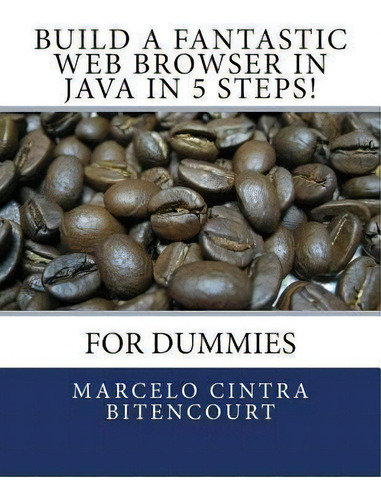 Build A Fantastic Web Browser In Java In 5 Steps! : For Dummies, De Marcelo Cintra Bitencourt. For Dummies, Vol. 1. Editorial Createspace Independent Publishing Platform, Tapa Blanda En Inglés