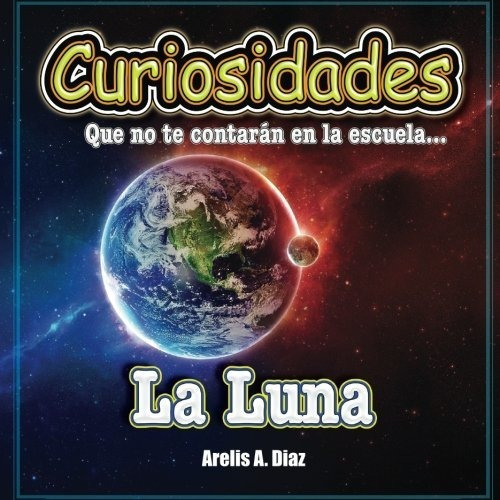 La Luna Curiosidades Que No Te Contaran En La Escuela... (c, De Diaz, Areli. Editorial Nossa Enterprises Llc, Tapa Blanda En Español, 2015