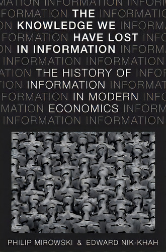 The Knowledge We Have Lost In Information : The History Of Information In Modern Economics, De Philip Mirowski. Editorial Oxford University Press Inc, Tapa Dura En Inglés