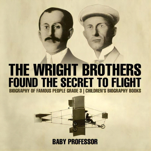 The Wright Brothers Found The Secret To Flight - Biography Of Famous People Grade 3 Children's Bi..., De Baby Professor. Editorial Cooking Genius, Tapa Blanda En Inglés