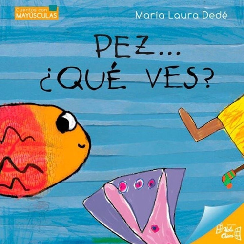 Pez... ¿que Ves? - Cuentos Con Mayusculas Maria Laura Dede H