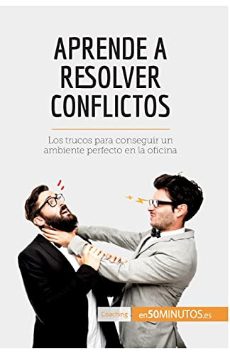 Aprende A Resolver Conflictos: Los Trucos Para Conseguir Un