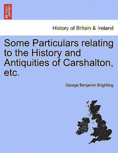 Some Particulars Relating To The History And Antiquities Of Carshalton, Etc., De Brightling, George Benjamin. Editorial British Lib Historical Print E, Tapa Blanda En Inglés