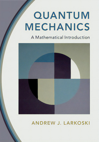 Quantum Mechanics: A Mathematical Introduction, De Larkoski, Andrew J.., Vol. 1. Editorial Cambridge, Tapa Dura En Inglés