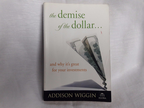 The Demise Of The Dollar Addison Wiggin Agora En Ingles