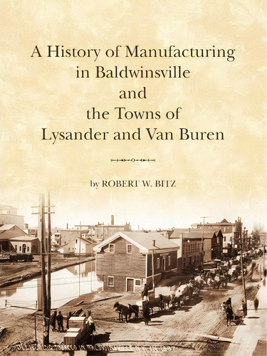 The History Of Manufacturing In Baldwinsville And The Towns Of Lysander And Van Buren, De Robert W Bitz. Editorial Ward Bitz Publishing, Tapa Blanda En Inglés