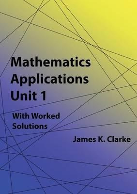 Mathematics Applications Unit 1 - James K Clarke (paperba...