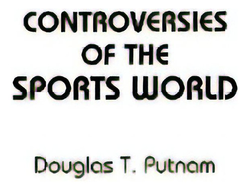 Controversies Of The Sports World, De Putnam, Douglas T.. Editorial Greenwood Pub Group, Tapa Blanda En Inglés