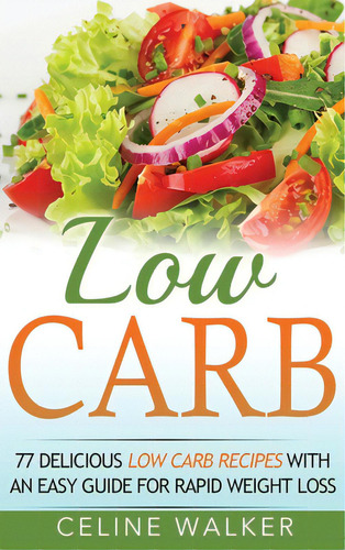 Low Carb: 77 Delicious Low Carb Recipes With An Easy Guide For Rapid Weight Loss, De Walker, Celine. Editorial Lightning Source Inc, Tapa Dura En Inglés
