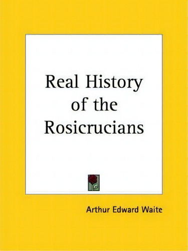 The Real History Of The Rosicrucians, De Arthur Edward Waite. Editorial Kessinger Publishing Co, Tapa Blanda En Inglés