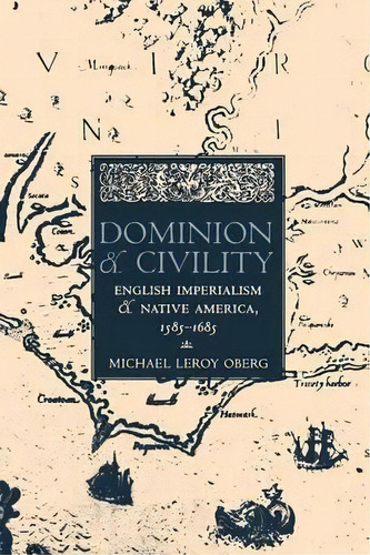 Dominion And Civility : English Imperialism, Native America, And The First American Frontiers, 15..., De Michael Leroy Oberg. Editorial Cornell University Press, Tapa Blanda En Inglés