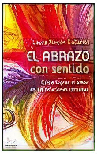 El Abrazo Con Sentido: Como Lograr El Amor En Tus Relaciones Cercanas, De Laura Rincon Gallardo. Editorial Prekop Editorial, Edición 1 En Español, 2010