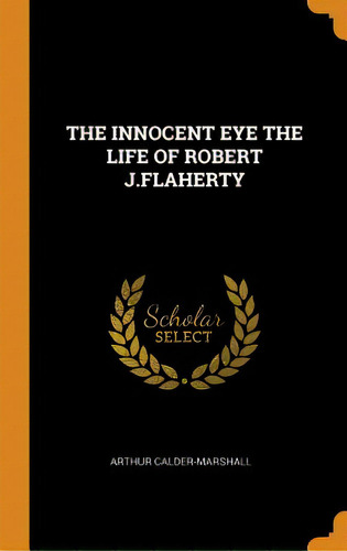 The Innocent Eye The Life Of Robert J.flaherty, De Calder-marshall, Arthur. Editorial Franklin Classics, Tapa Dura En Inglés