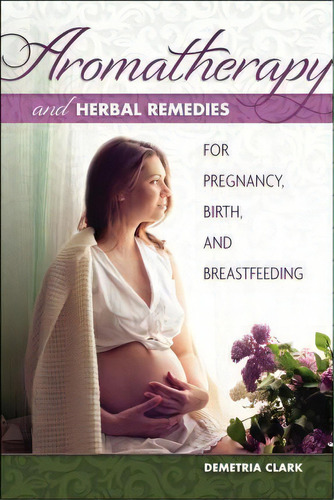 Aromatherapy And Herbal Remedies For Pregnancy, Birth And Breastfeeding, De Demetria Clark. Editorial Book Publishing Company, Tapa Blanda En Inglés