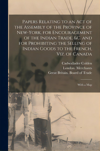 Papers Relating To An Act Of The Assembly Of The Province Of New-york, For Encouragement Of The I..., De Colden, Cadwallader 1688-1776. Editorial Legare Street Pr, Tapa Blanda En Inglés