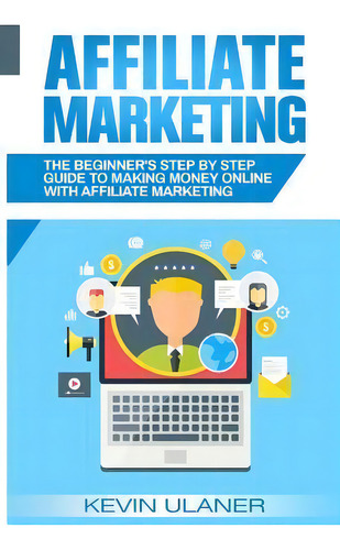 Affiliate Marketing : The Beginner's Step By Step Guide To, De Kevin Ulaner. Editorial Createspace Independent Publishing Platform En Inglés