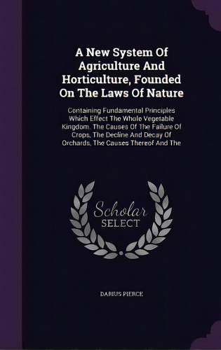 A New System Of Agriculture And Horticulture, Founded On The Laws Of Nature: Containing Fundament..., De Pierce, Darius. Editorial Palala Pr, Tapa Dura En Inglés
